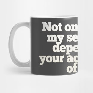 Not one drop of my self worth depends on your acceptance of me. Mug